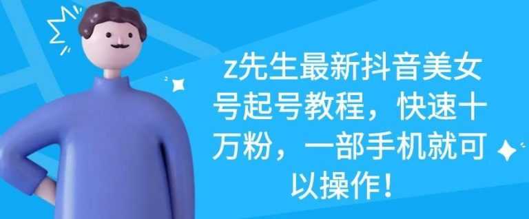 图片[1]_z先生最新抖音美女号起号教程，快速十万粉，一部手机就可以操作_中创网