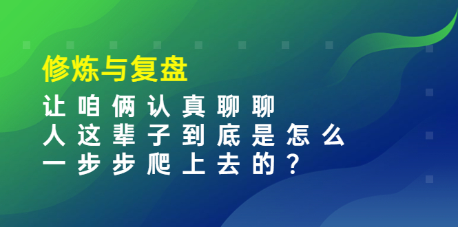 （3959期）某收费文章：修炼与复盘  让咱俩认真聊聊 人这辈子到底怎么一步步爬上去的?_中创网