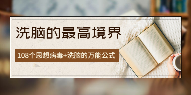 （3846期）《洗脑的最高境界》人手一本的商业圣经，108个思想病毒+洗脑的万能公式_中创网