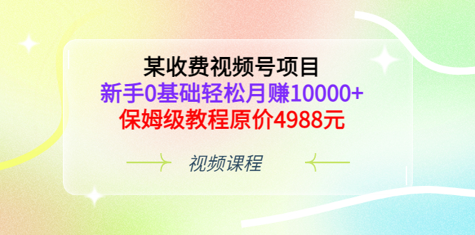 （3182期）某收费视频号项目，新手0基础轻松月赚10000+，保姆级教程原价4988元_中创网